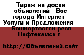 Тираж на доски объявлений - Все города Интернет » Услуги и Предложения   . Башкортостан респ.,Нефтекамск г.